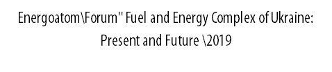 Energoatom\Forum" Fuel and Energy Complex of Ukraine: Present and Future \2019