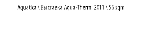 AQUATICA \ Выставка Aqua-Therm 2011 \ 56 sqm