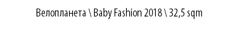 ВЕЛОПЛАНЕТА \ BABY FASHION 2018 \ 32,5 sqm