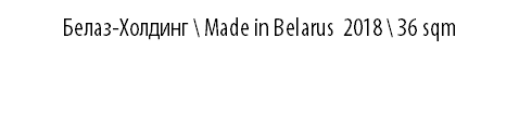 БЕЛАЗ-ХОЛДИНГ \ MADE IN BELARUS 2018 \ 36 sqm