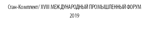 Стан-Комплект/ XVIII МЕЖДУНАРОДНЫЙ ПРОМЫШЛЕННЫЙ ФОРУМ 2019
