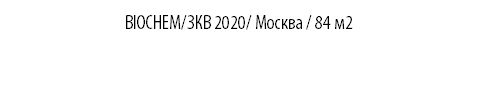 BIOCHEM/ЗКВ 2020/ Москва / 84 м2