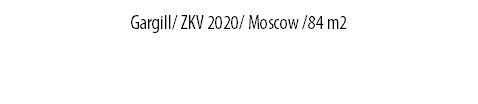 Gargill/ ZKV 2020/ Moscow /84 m2