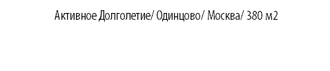 &nbsp;Активное Долголетие/ Одинцово/ Москва/ 380 м2