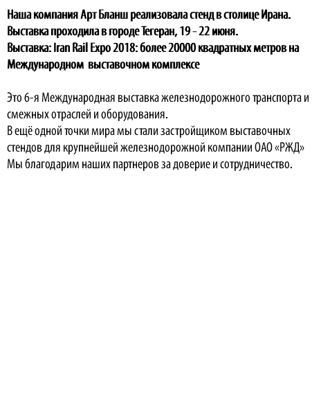 Наша компания Арт Бланш реализовала стенд в столице Ирана. Выставка проходила в городе Тегеран, 19 - 22 июня. Выставка: Iran Rail Expo 2018: более 20000 квадратных метров на Международном выставочном комплексе Это 6-я Международная выставка железнодорожного транспорта и смежных отраслей и оборудования. В ещё одной точки мира мы стали застройщиком выставочных стендов для крупнейшей железнодорожной компании ОАО «РЖД» Мы благодарим наших партнеров за доверие и сотрудничество.