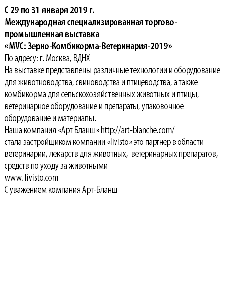 С 29 по 31 января 2019 г. Международная специализированная торгово-промышленная выставка «MVC: Зерно-Комбикорма-Ветеринария-2019» По адресу: г. Москва, ВДНХ На выставке представлены различные технологии и оборудование для животноводства, свиноводства и птицеводства, а также комбикорма для сельскохозяйственных животных и птицы, ветеринарное оборудование и препараты, упаковочное оборудование и материалы. Наша компания «Арт Бланш» http://art-blanche.com/ стала застройщиком компании «livisto» это партнер в области ветеринарии, лекарств для животных, ветеринарных препаратов, средств по уходу за животными www. livisto.com С уважением компания Арт-Бланш