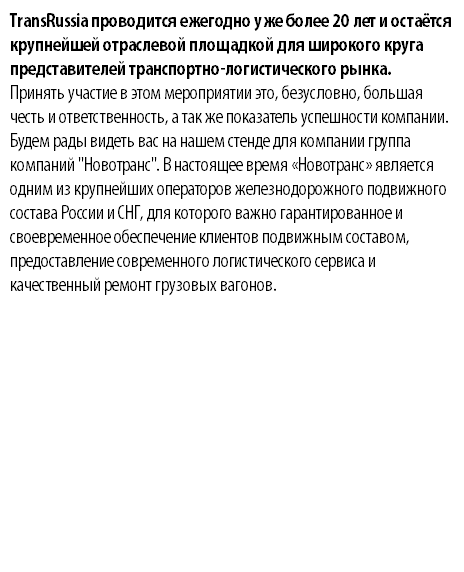 TransRussia проводится ежегодно уже более 20 лет и остаётся крупнейшей отраслевой площадкой для широкого круга представителей транспортно-логистического рынка. Принять участие в этом мероприятии это, безусловно, большая честь и ответственность, а так же показатель успешности компании. Будем рады видеть вас на нашем стенде для компании группа компаний "Новотранс". В настоящее время «Новотранс» является одним из крупнейших операторов железнодорожного подвижного состава России и СНГ, для которого важно гарантированное и своевременное обеспечение клиентов подвижным составом, предоставление современного логистического сервиса и качественный ремонт грузовых вагонов. 
