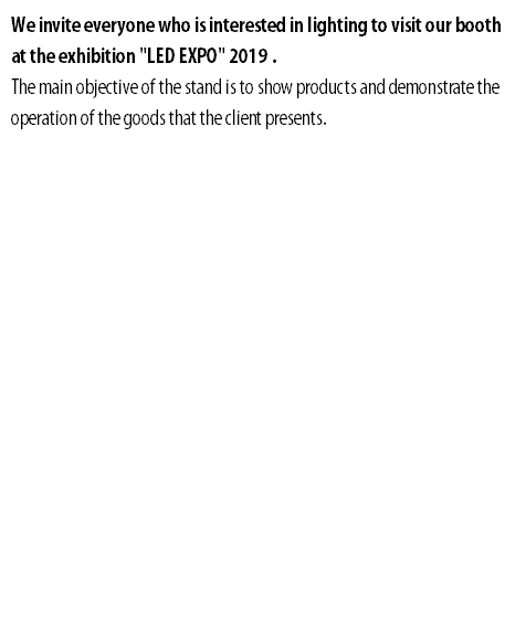 We invite everyone who is interested in lighting to visit our booth at the exhibition "LED EXPO" 2019 . The main objective of the stand is to show products and demonstrate the operation of the goods that the client presents.